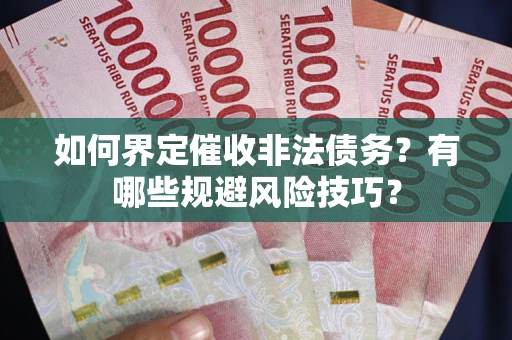 济南如何界定催收非法债务？有哪些规避风险技巧？