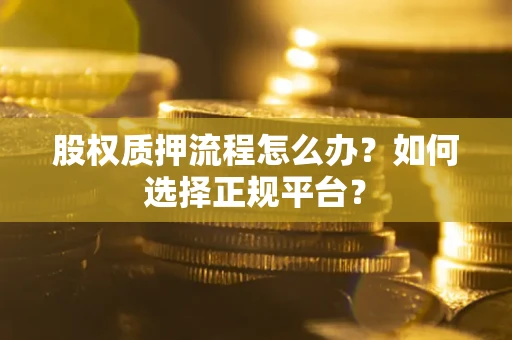 济南股权质押流程怎么办？如何选择正规平台？
