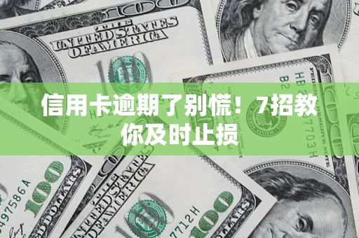 济南信用卡逾期了别慌！7招教你及时止损