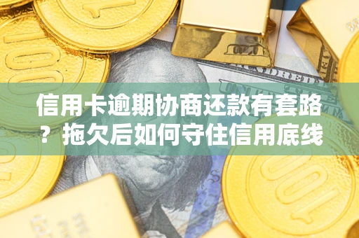 济南信用卡逾期协商还款有套路？拖欠后如何守住信用底线？
