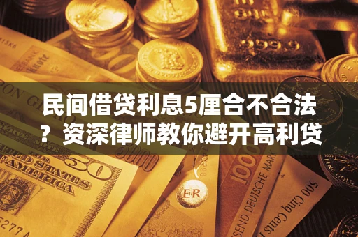 济南民间借贷利息5厘合不合法？资深律师教你避开高利贷陷阱