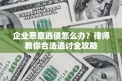 济南企业恶意逃债怎么办？律师教你合法追讨全攻略