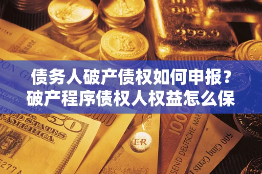 济南债务人破产债权如何申报？破产程序债权人权益怎么保障？