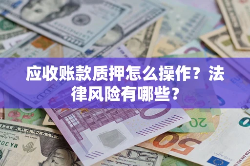 济南应收账款质押怎么操作？法律风险有哪些？