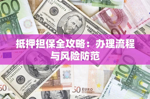 济南抵押担保全攻略：办理流程与风险防范