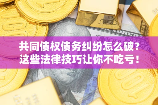济南共同债权债务纠纷怎么破？这些法律技巧让你不吃亏！