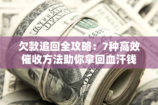 济南欠款追回全攻略：7种高效催收方法助你拿回血汗钱