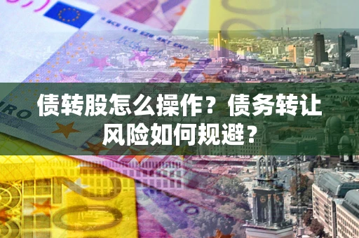 济南债转股怎么操作？债务转让风险如何规避？