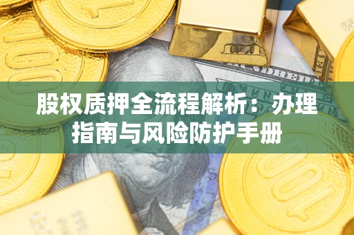 济南股权质押全流程解析：办理指南与风险防护手册