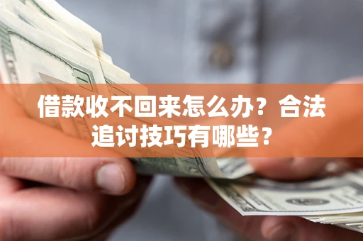 济南借款收不回来怎么办？合法追讨技巧有哪些？