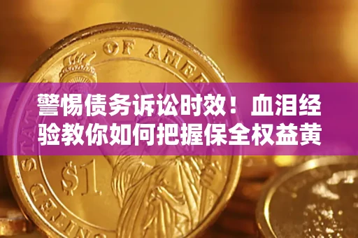 济南警惕债务诉讼时效！血泪经验教你如何把握保全权益黄金期