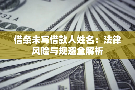 济南借条未写借款人姓名：法律风险与规避全解析