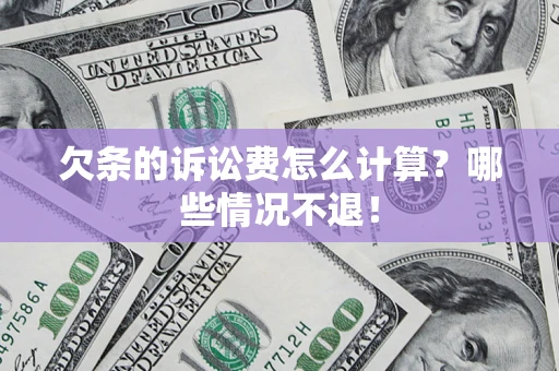 济南欠条的诉讼费怎么计算?哪些情况不退! 济南欠条的诉讼费怎么计算?哪些情况不退!