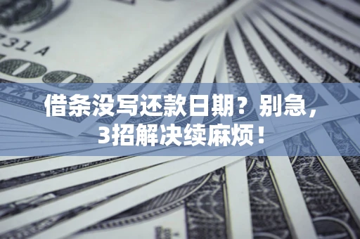 济南借条没写还款日期？别急，3招解决续麻烦！