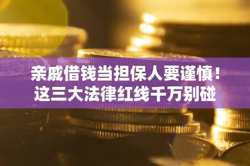 济南亲戚借钱当担保人要谨慎！这三大法律红线千万别碰