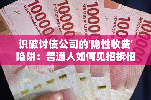 济南识破讨债公司的'隐性收费'陷阱：普通人如何见招拆招？