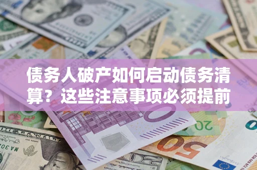 济南债务人破产如何启动债务清算？这些注意事项必须提前知道