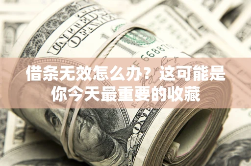 济南借条无效怎么办？这可能是你今天最重要的收藏