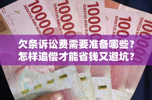 济南欠条诉讼费需要准备哪些？怎样追偿才能省钱又避坑？