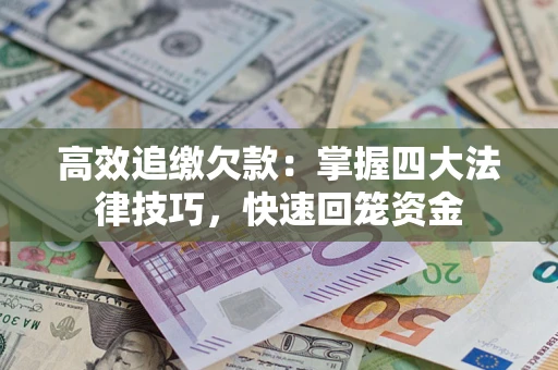 济南高效追缴欠款：掌握四大法律技巧，快速回笼资金