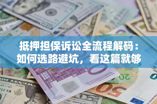 济南抵押担保诉讼全流程解码：如何选路避坑，看这篇就够了