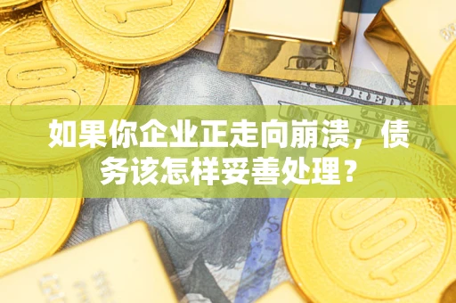 济南如果你企业正走向崩溃，债务该怎样妥善处理？