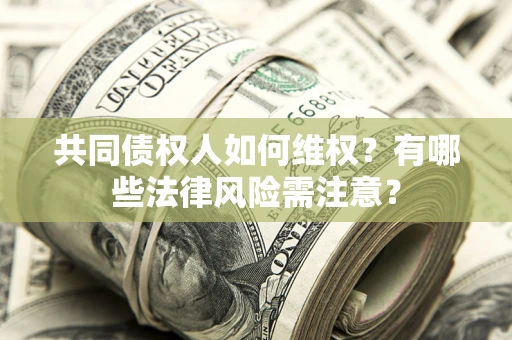 济南共同债权人如何维权？有哪些法律风险需注意？