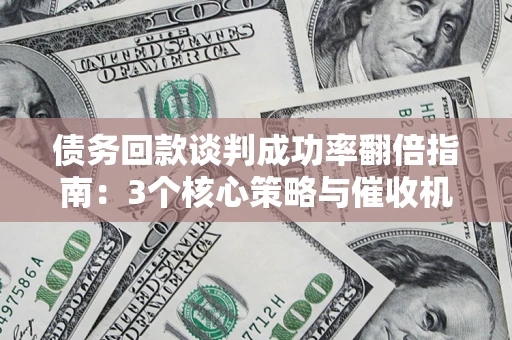 济南债务回款谈判成功率翻倍指南：3个核心策略与催收机构避坑法则