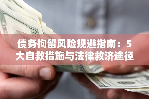 济南债务拘留风险规避指南：5大自救措施与法律救济途径