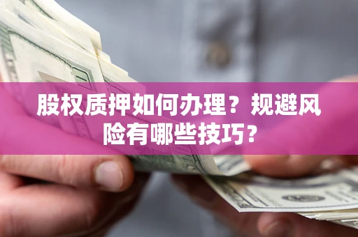 济南股权质押如何办理？规避风险有哪些技巧？