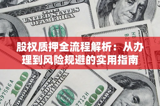 济南股权质押全流程解析：从办理到风险规避的实用指南