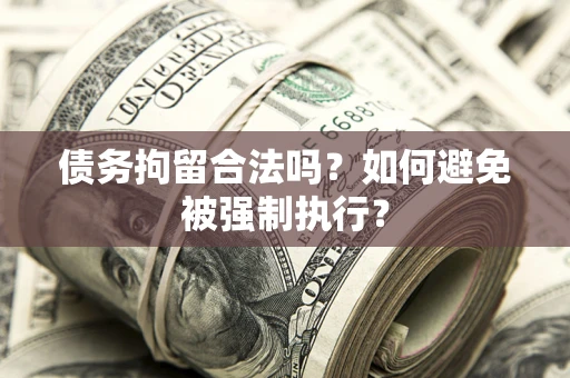 济南债务拘留合法吗？如何避免被强制执行？
