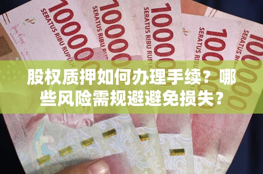 济南股权质押如何办理手续？哪些风险需规避避免损失？