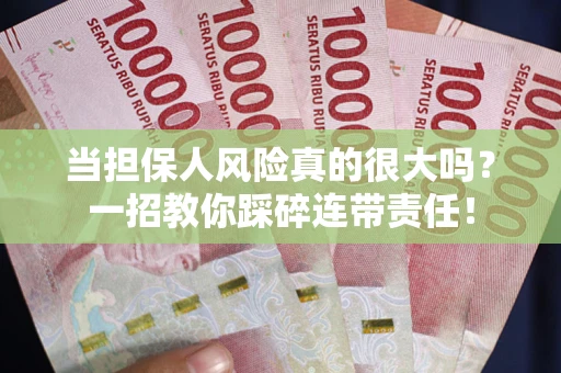 济南当担保人风险真的很大吗？一招教你踩碎连带责任！