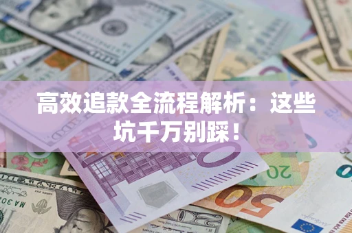 济南高效追款全流程解析：这些坑千万别踩！