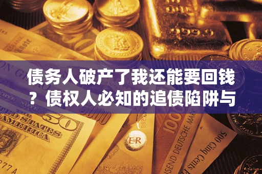 济南债务人破产了我还能要回钱？债权人必知的追债陷阱与破局之道