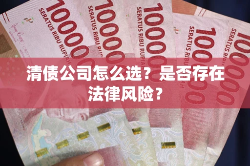 济南清债公司怎么选？是否存在法律风险？