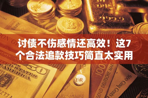济南讨债不伤感情还高效！这7个合法追款技巧简直太实用