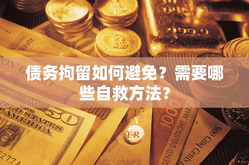 济南债务拘留如何避免？需要哪些自救方法？