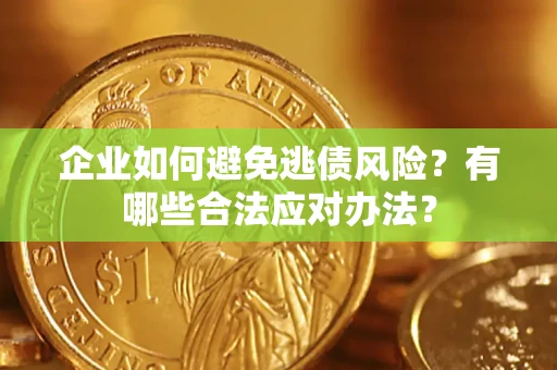 济南企业如何避免逃债风险？有哪些合法应对办法？