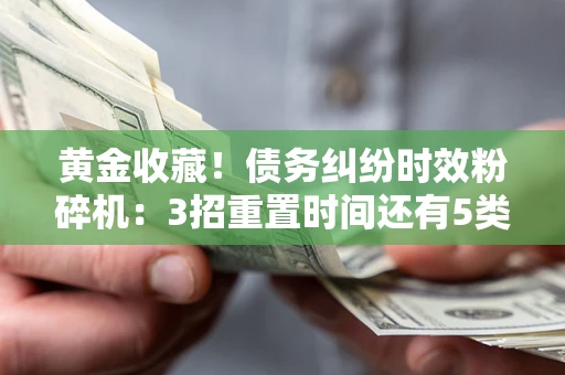济南黄金收藏！债务纠纷时效粉碎机：3招重置时间还有5类不设年限的特殊债务