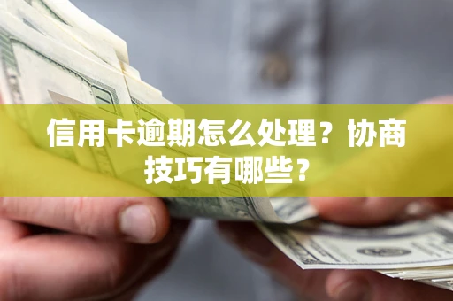济南信用卡逾期怎么处理？协商技巧有哪些？