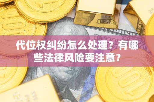 济南代位权纠纷怎么处理？有哪些法律风险要注意？