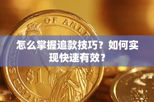 济南怎么掌握追款技巧？如何实现快速有效？