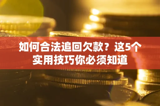济南如何合法追回欠款？这5个实用技巧你必须知道