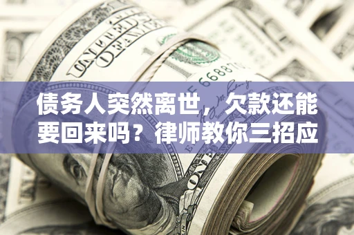 济南债务人突然离世，欠款还能要回来吗？律师教你三招应对