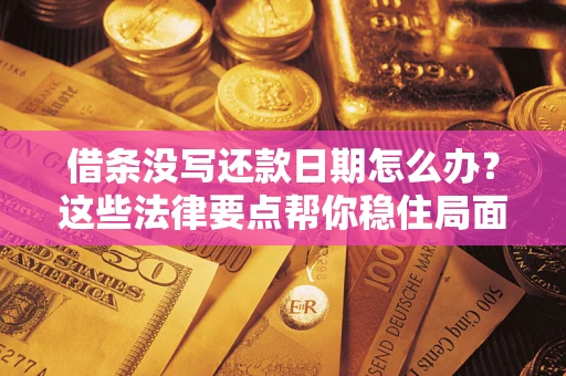 济南借条没写还款日期怎么办？这些法律要点帮你稳住局面