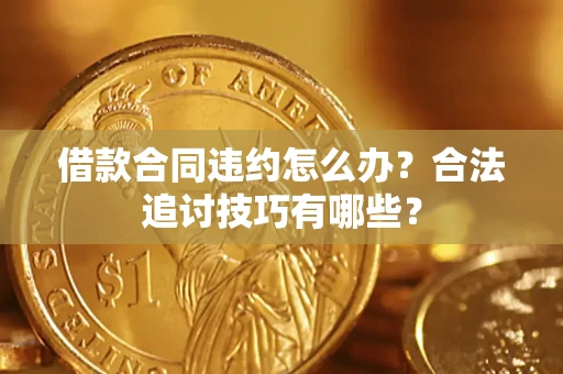 济南借款合同违约怎么办？合法追讨技巧有哪些？