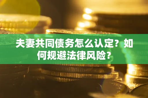 济南夫妻共同债务怎么认定？如何规避法律风险？