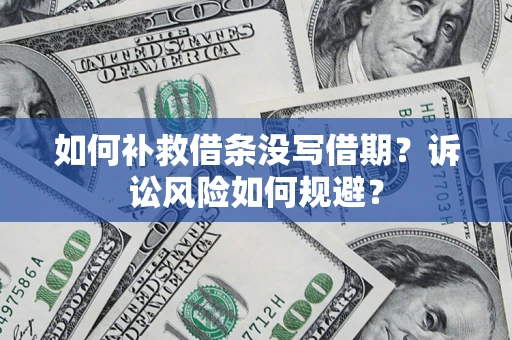 济南如何补救借条没写借期？诉讼风险如何规避？